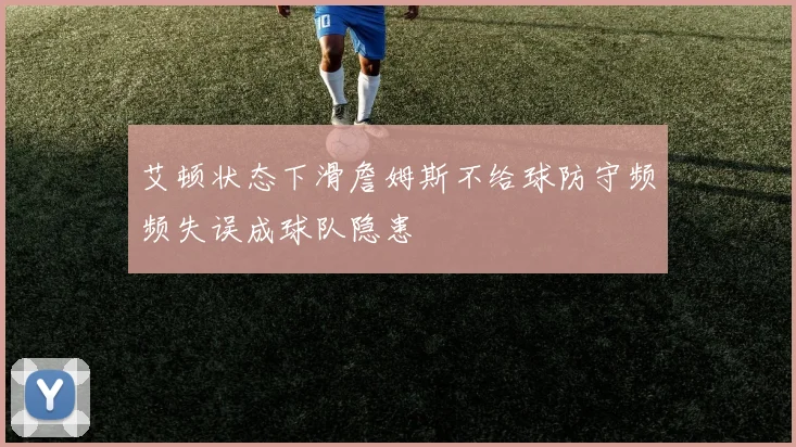 艾顿状态下滑詹姆斯不给球防守频频失误成球队隐患