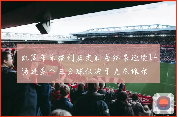 凯莱布乐福创历史新秀纪录连续14场进多个三分球仅次于克尼佩尔