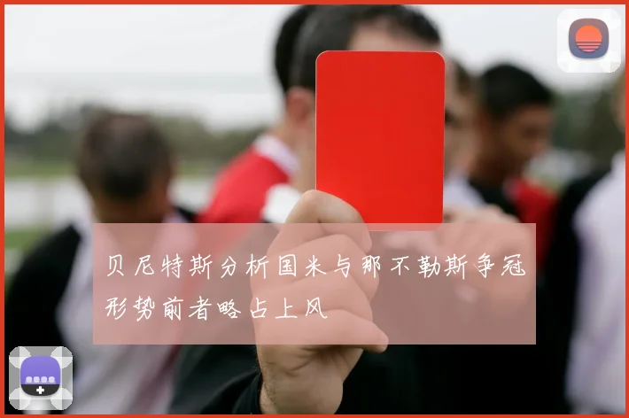 贝尼特斯分析国米与那不勒斯争冠形势前者略占上风