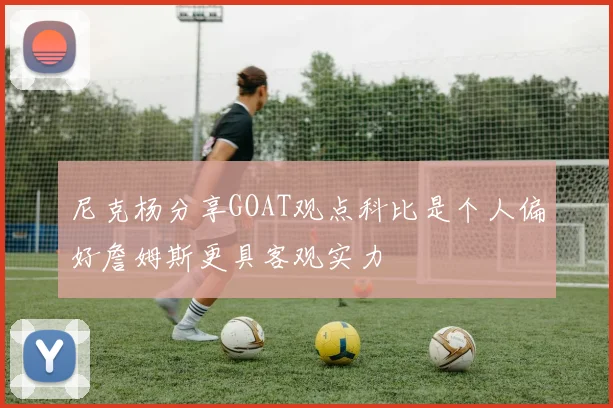 尼克杨分享GOAT观点科比是个人偏好詹姆斯更具客观实力