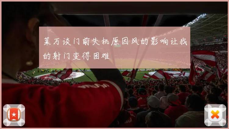 莱万谈门前失机原因风的影响让我的射门变得困难