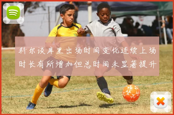 科尔谈库里出场时间变化连续上场时长有所增加但总时间未显著提升
