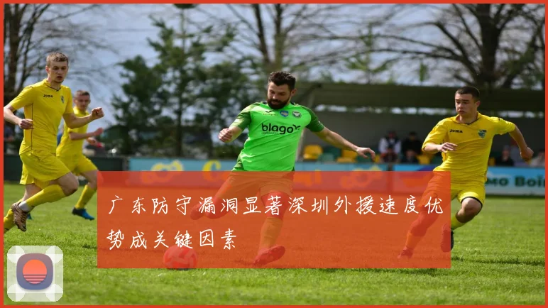 广东防守漏洞显著深圳外援速度优势成关键因素