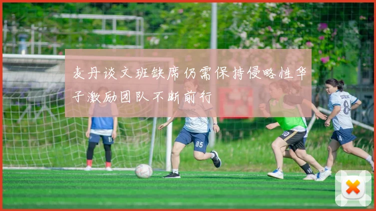麦丹谈文班缺席仍需保持侵略性华子激励团队不断前行