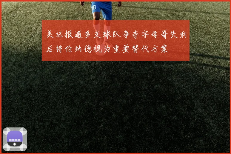 美记报道多支球队争夺字母哥失利后将伦纳德视为重要替代方案