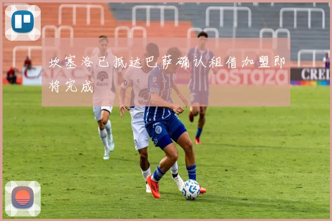 坎塞洛已抵达巴萨确认租借加盟即将完成